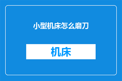 小型机床怎么磨刀(如何正确磨制小型机床的刀具？)