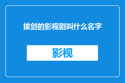 拔剑的影视剧叫什么名字(拔剑这部影视剧的名字是什么？)