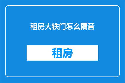 租房大铁门怎么隔音(如何有效隔音，确保租房大铁门的舒适性？)
