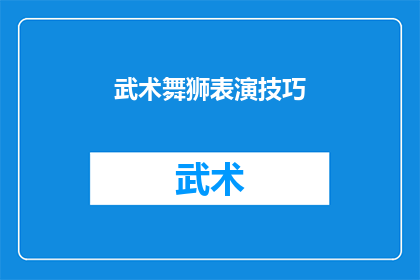 武术舞狮表演技巧(武术舞狮表演技巧：如何掌握精湛技艺？)