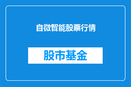 自微智能股票行情(自微智能股票行情：投资者应如何评估其投资潜力？)