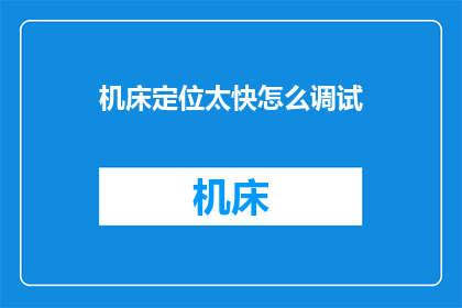 机床定位太快怎么调试(如何调整机床定位速度以获得最佳加工效果？)