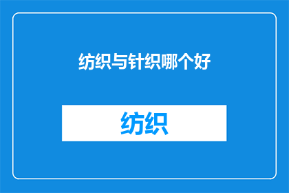 纺织与针织哪个好(纺织与针织：哪个工艺更胜一筹？)