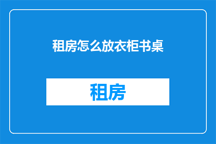 租房怎么放衣柜书桌(如何巧妙安置衣柜与书桌，以最大化空间利用？)