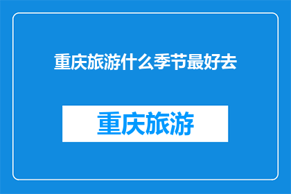重庆旅游什么季节最好去(重庆旅游的最佳季节是什么时候？)