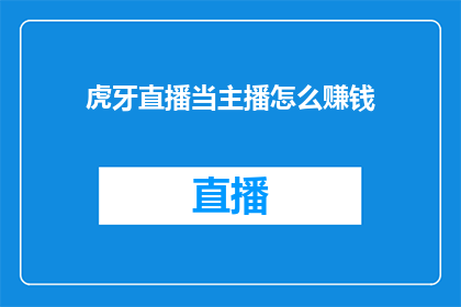 虎牙直播当主播怎么赚钱(如何通过虎牙直播平台成为主播并实现盈利？)