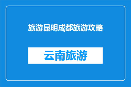旅游昆明成都旅游攻略(昆明成都旅游攻略：您是否已经准备好探索这两个迷人城市的魅力？)