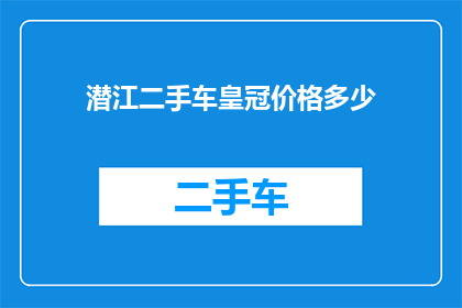潜江二手车皇冠价格多少(潜江二手车皇冠的价格是多少？)