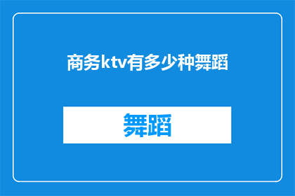 商务ktv有多少种舞蹈(商务KTV中究竟有多少种舞蹈可供选择？)