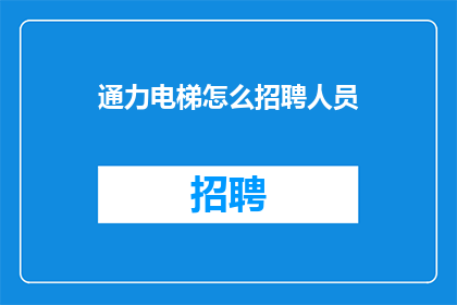 通力电梯怎么招聘人员(如何高效招聘通力电梯公司所需的专业人才？)