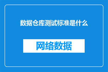 数据仓库测试标准是什么(数据仓库测试标准是什么？)