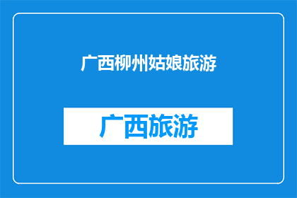 广西柳州姑娘旅游(广西柳州姑娘的旅游足迹：她是如何探索这片美丽土地的？)