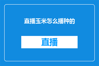 直播玉米怎么播种的(直播玉米播种的秘诀：你了解如何正确播种玉米吗？)