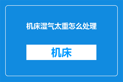 机床湿气太重怎么处理(如何处理机床湿气过重的问题？)