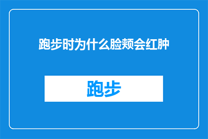 跑步时为什么脸颊会红肿(跑步时脸颊为何会红肿？是身体在向你发出何种信号？)