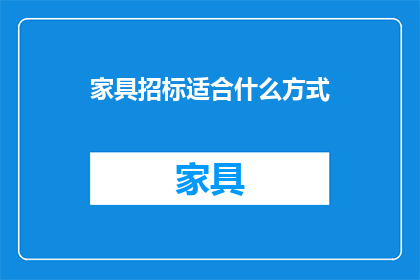 家具招标适合什么方式(家具招标的最佳方式是什么？)