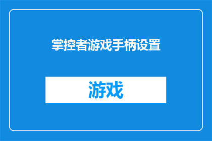 掌控者游戏手柄设置(如何优化掌控者游戏手柄的设置以提升游戏体验？)