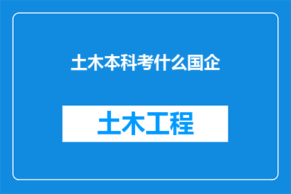 土木本科考什么国企(土木工程本科生如何准备进入国有企业的考试？)