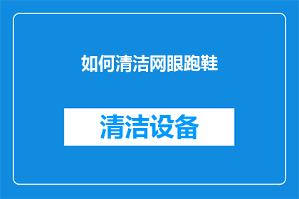 如何清洁网眼跑鞋(如何有效清洁网眼跑鞋以保持其最佳性能？)