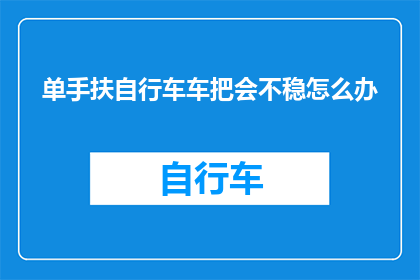 单手扶自行车车把会不稳怎么办(单手扶自行车车把不稳，该如何应对？)