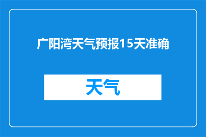 广阳湾天气预报15天准确(广阳湾未来15天天气预测的准确性能否满足您的需求？)