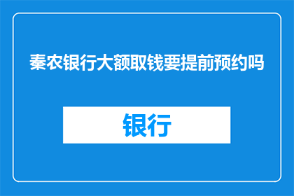 秦农银行大额取钱要提前预约吗(秦农银行大额取款是否需提前预约？)