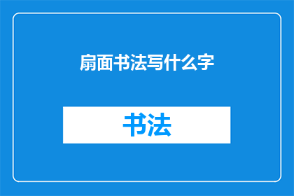 扇面书法写什么字(扇面书法：您希望在扇面上书写哪些字词？)