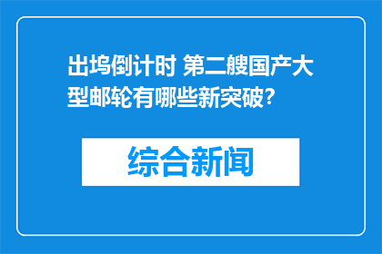 出坞倒计时 第二艘国产大型邮轮有哪些新突破？