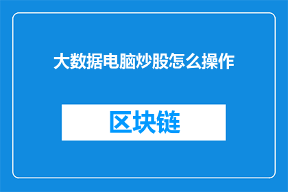 大数据电脑炒股怎么操作(如何利用大数据技术在电脑炒股中精准操作？)