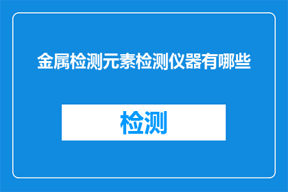 金属检测元素检测仪器有哪些(请问有哪些金属检测和元素检测仪器？)