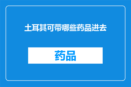 土耳其可带哪些药品进去(土耳其入境携带药品指南：哪些药物可以带进国境？)
