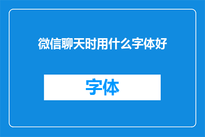 微信聊天时用什么字体好(微信聊天时，哪种字体最合适？)