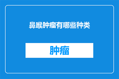 鼻喉肿瘤有哪些种类(鼻喉肿瘤的种类有哪些？)