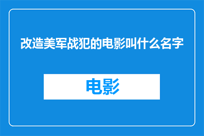 改造美军战犯的电影叫什么名字(改造美军战犯这部电影的命名是什么？)
