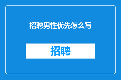 招聘男性优先怎么写(招聘启事：我们寻求男性求职者，优先考虑您的加入)