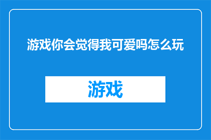 游戏你会觉得我可爱吗怎么玩(你会认为我在游戏中的可爱表现值得一试吗？)