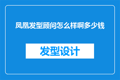 凤凰发型顾问怎么样啊多少钱(凤凰发型顾问服务评价如何？费用标准是多少？)