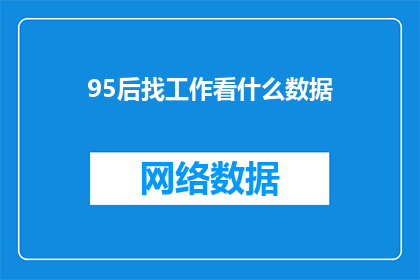 95后找工作看什么数据(95后求职者如何评估就业市场数据以找到理想工作？)