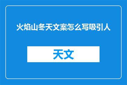 火焰山冬天文案怎么写吸引人(如何撰写引人入胜的火焰山冬天文案？)