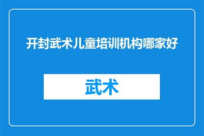 开封武术儿童培训机构哪家好(开封市哪家武术儿童培训机构最为出色？)