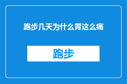 跑步几天为什么胃这么痛(跑步后为何胃部疼痛？深入探究运动与消化系统之间的微妙关系)