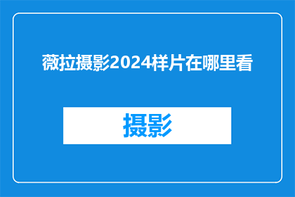 薇拉摄影2024样片在哪里看(薇拉摄影2024年样片的获取方式是什么？)