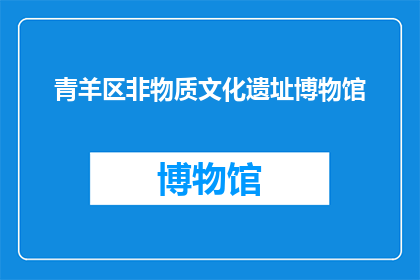 青羊区非物质文化遗址博物馆(青羊区非物质文化遗址博物馆：一个值得探索的神秘之地？)