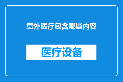 意外医疗包含哪些内容(意外医疗涵盖哪些关键内容？)