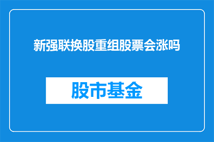 新强联换股重组股票会涨吗(新强联换股重组后的股票表现会如何？)
