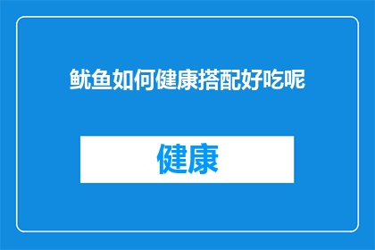 鱿鱼如何健康搭配好吃呢(如何健康地搭配食用鱿鱼，使其成为美味佳肴？)