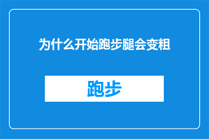 为什么开始跑步腿会变粗(为什么开始跑步后，腿部肌肉会逐渐变粗？)