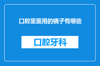 口腔里面用的镜子有哪些(口腔健康护理：您知道有哪些镜子适合用于口腔检查吗？)