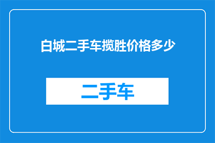 白城二手车揽胜价格多少(白城地区二手车市场，揽胜车型价格行情如何？)
