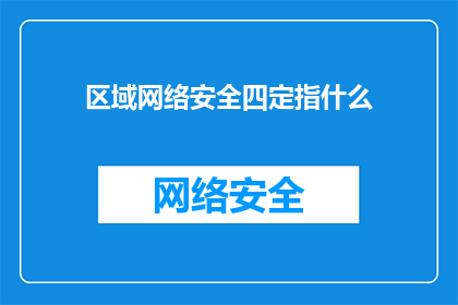 区域网络安全四定指什么(区域网络安全四定原则是什么？)